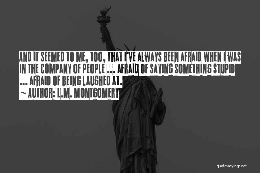 L.M. Montgomery Quotes: And It Seemed To Me, Too, That I've Always Been Afraid When I Was In The Company Of People ...