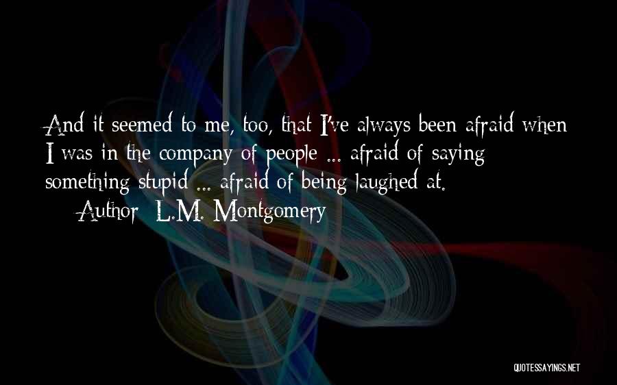 L.M. Montgomery Quotes: And It Seemed To Me, Too, That I've Always Been Afraid When I Was In The Company Of People ...