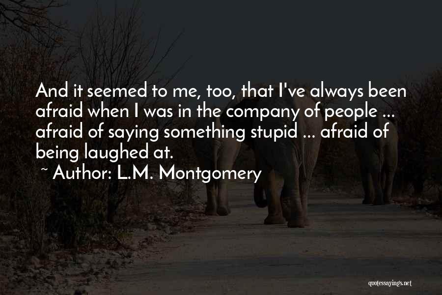 L.M. Montgomery Quotes: And It Seemed To Me, Too, That I've Always Been Afraid When I Was In The Company Of People ...