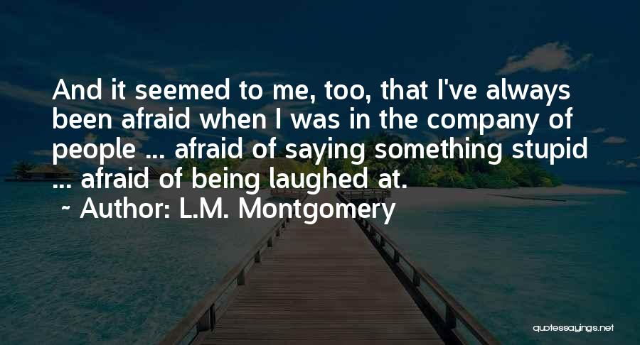 L.M. Montgomery Quotes: And It Seemed To Me, Too, That I've Always Been Afraid When I Was In The Company Of People ...