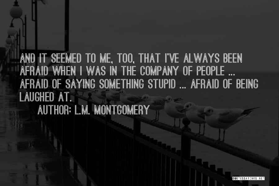 L.M. Montgomery Quotes: And It Seemed To Me, Too, That I've Always Been Afraid When I Was In The Company Of People ...