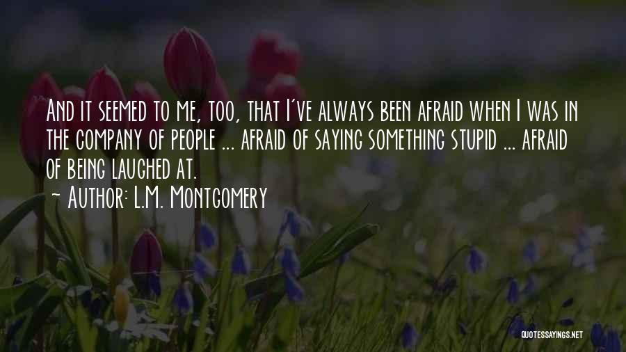 L.M. Montgomery Quotes: And It Seemed To Me, Too, That I've Always Been Afraid When I Was In The Company Of People ...