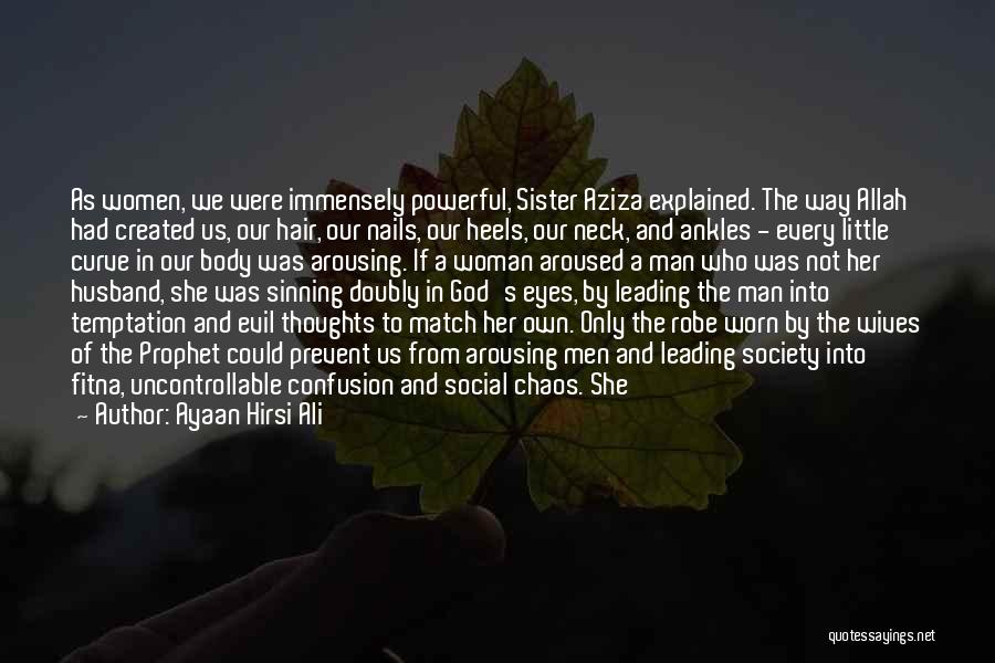 Ayaan Hirsi Ali Quotes: As Women, We Were Immensely Powerful, Sister Aziza Explained. The Way Allah Had Created Us, Our Hair, Our Nails, Our