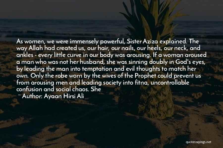 Ayaan Hirsi Ali Quotes: As Women, We Were Immensely Powerful, Sister Aziza Explained. The Way Allah Had Created Us, Our Hair, Our Nails, Our
