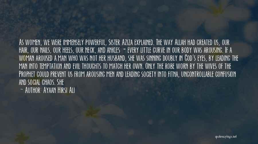 Ayaan Hirsi Ali Quotes: As Women, We Were Immensely Powerful, Sister Aziza Explained. The Way Allah Had Created Us, Our Hair, Our Nails, Our