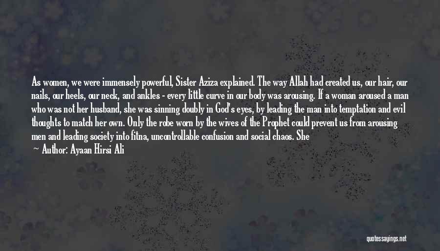 Ayaan Hirsi Ali Quotes: As Women, We Were Immensely Powerful, Sister Aziza Explained. The Way Allah Had Created Us, Our Hair, Our Nails, Our