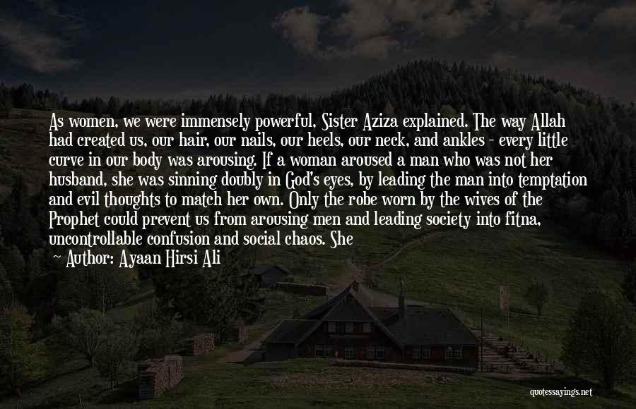 Ayaan Hirsi Ali Quotes: As Women, We Were Immensely Powerful, Sister Aziza Explained. The Way Allah Had Created Us, Our Hair, Our Nails, Our