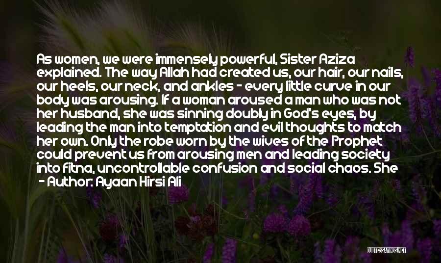 Ayaan Hirsi Ali Quotes: As Women, We Were Immensely Powerful, Sister Aziza Explained. The Way Allah Had Created Us, Our Hair, Our Nails, Our