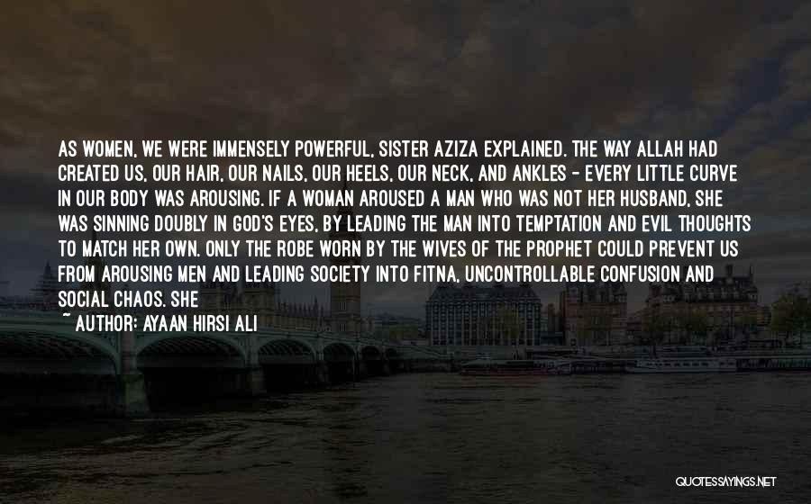 Ayaan Hirsi Ali Quotes: As Women, We Were Immensely Powerful, Sister Aziza Explained. The Way Allah Had Created Us, Our Hair, Our Nails, Our