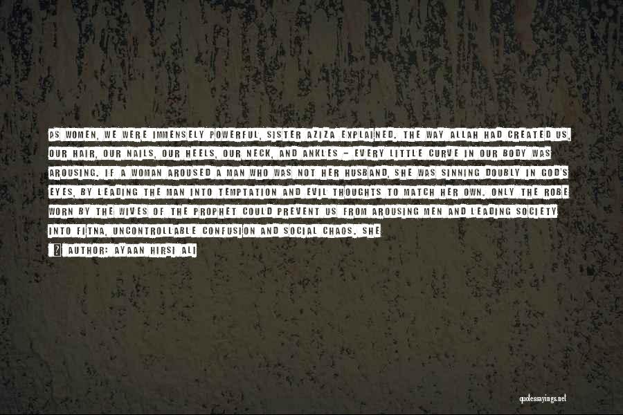 Ayaan Hirsi Ali Quotes: As Women, We Were Immensely Powerful, Sister Aziza Explained. The Way Allah Had Created Us, Our Hair, Our Nails, Our