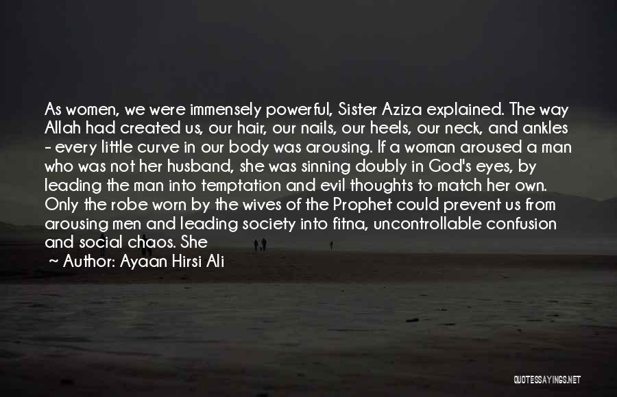 Ayaan Hirsi Ali Quotes: As Women, We Were Immensely Powerful, Sister Aziza Explained. The Way Allah Had Created Us, Our Hair, Our Nails, Our