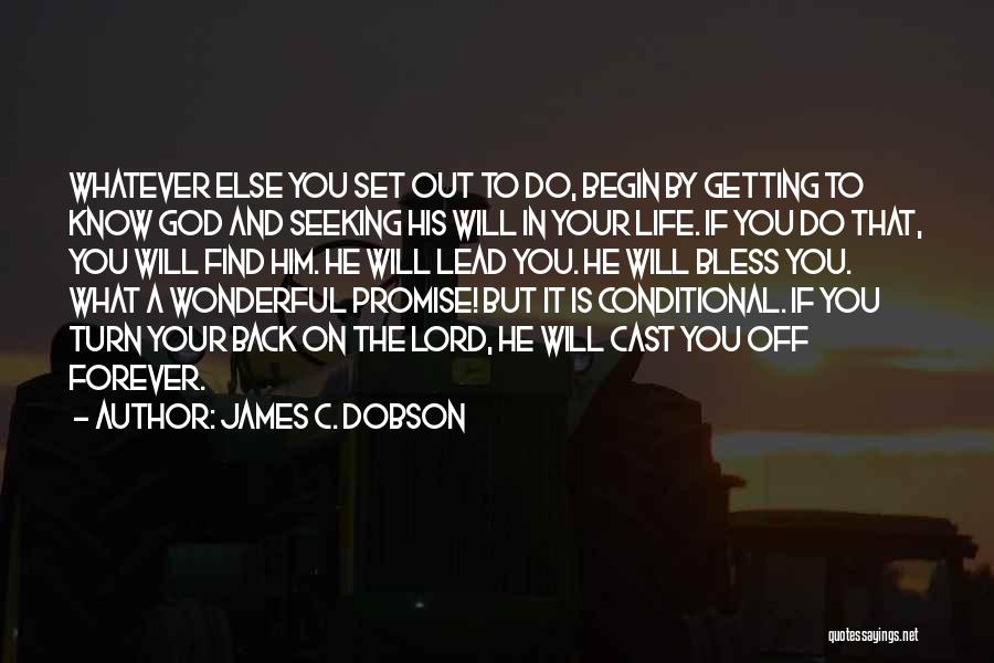 James C. Dobson Quotes: Whatever Else You Set Out To Do, Begin By Getting To Know God And Seeking His Will In Your Life.