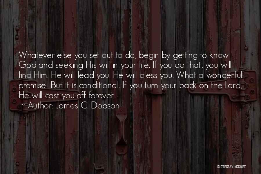 James C. Dobson Quotes: Whatever Else You Set Out To Do, Begin By Getting To Know God And Seeking His Will In Your Life.