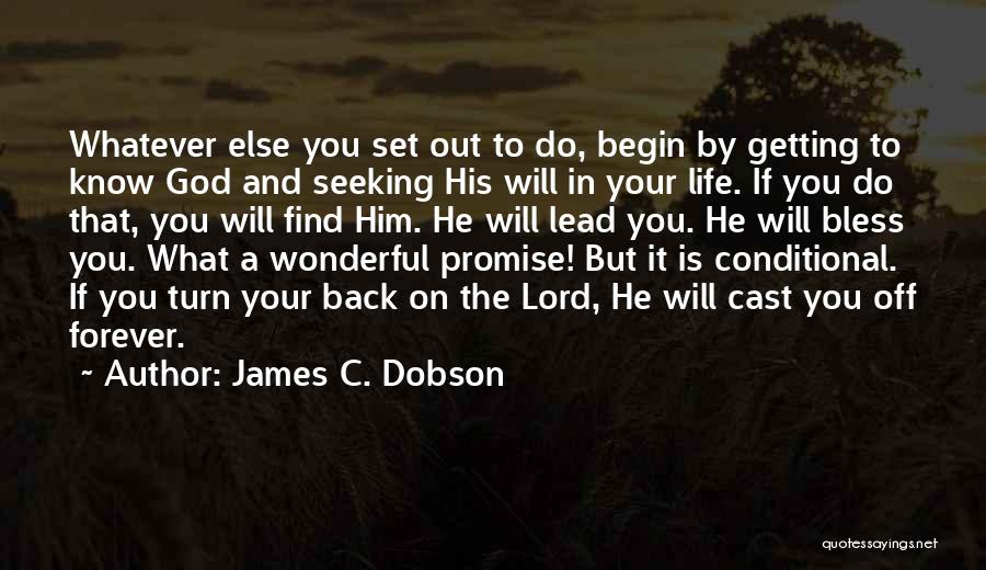 James C. Dobson Quotes: Whatever Else You Set Out To Do, Begin By Getting To Know God And Seeking His Will In Your Life.