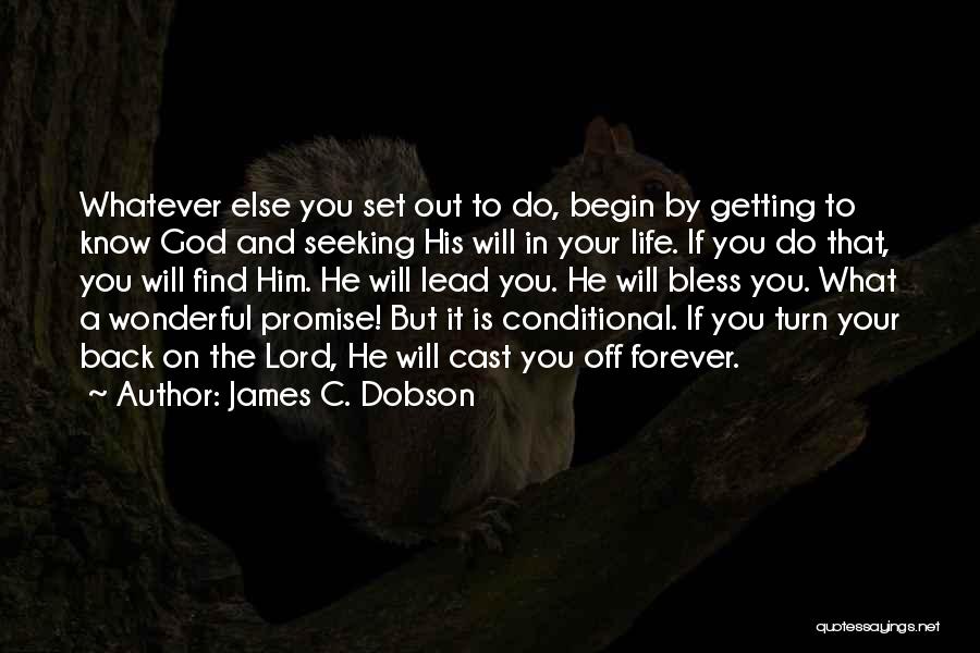 James C. Dobson Quotes: Whatever Else You Set Out To Do, Begin By Getting To Know God And Seeking His Will In Your Life.