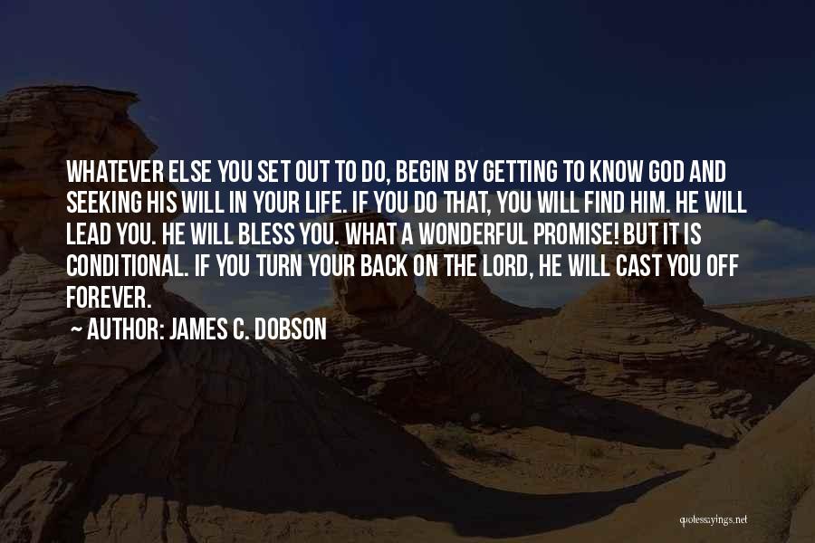 James C. Dobson Quotes: Whatever Else You Set Out To Do, Begin By Getting To Know God And Seeking His Will In Your Life.