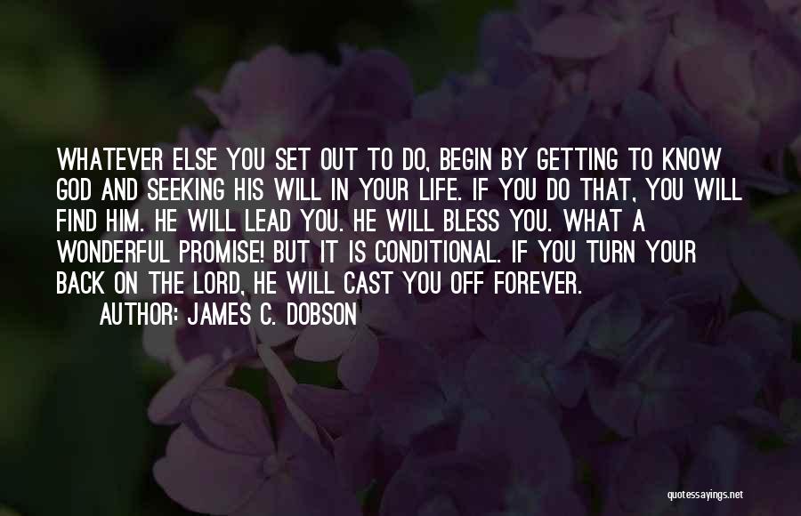 James C. Dobson Quotes: Whatever Else You Set Out To Do, Begin By Getting To Know God And Seeking His Will In Your Life.