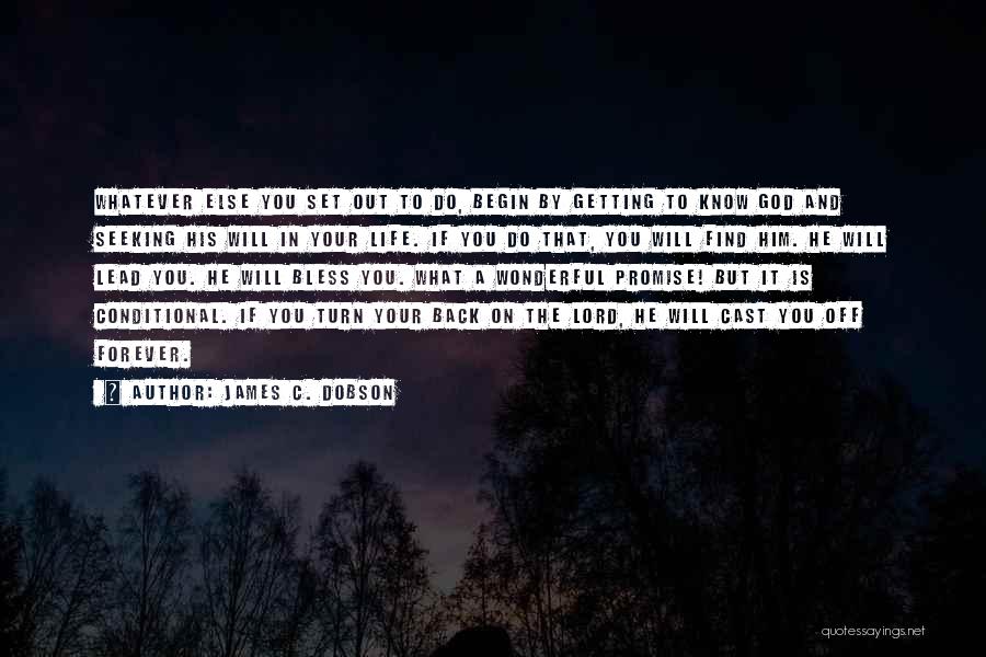 James C. Dobson Quotes: Whatever Else You Set Out To Do, Begin By Getting To Know God And Seeking His Will In Your Life.