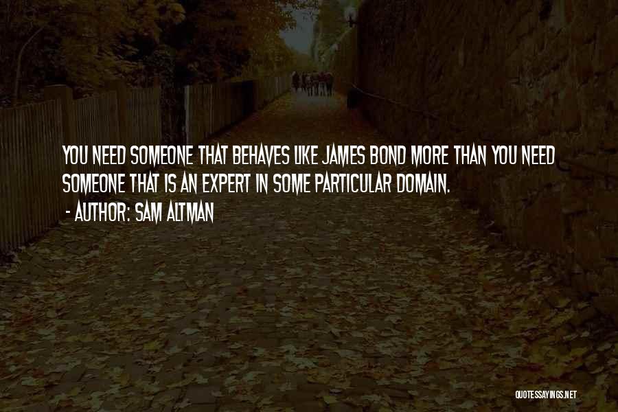 Sam Altman Quotes: You Need Someone That Behaves Like James Bond More Than You Need Someone That Is An Expert In Some Particular