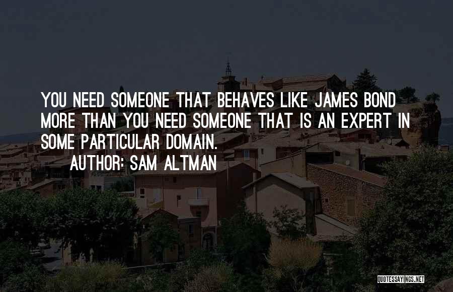 Sam Altman Quotes: You Need Someone That Behaves Like James Bond More Than You Need Someone That Is An Expert In Some Particular