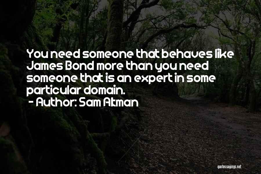 Sam Altman Quotes: You Need Someone That Behaves Like James Bond More Than You Need Someone That Is An Expert In Some Particular