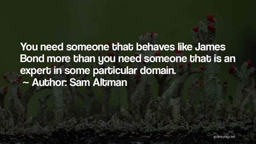 Sam Altman Quotes: You Need Someone That Behaves Like James Bond More Than You Need Someone That Is An Expert In Some Particular