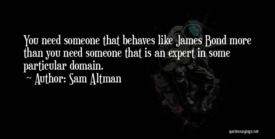 Sam Altman Quotes: You Need Someone That Behaves Like James Bond More Than You Need Someone That Is An Expert In Some Particular