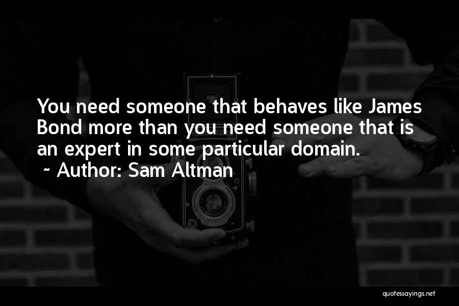 Sam Altman Quotes: You Need Someone That Behaves Like James Bond More Than You Need Someone That Is An Expert In Some Particular