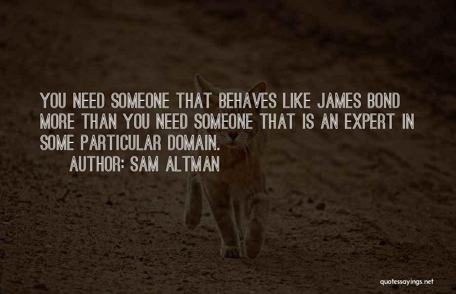 Sam Altman Quotes: You Need Someone That Behaves Like James Bond More Than You Need Someone That Is An Expert In Some Particular