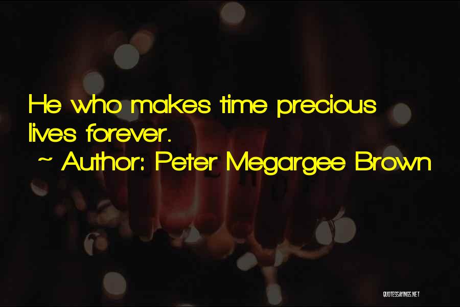 Peter Megargee Brown Quotes: He Who Makes Time Precious Lives Forever.