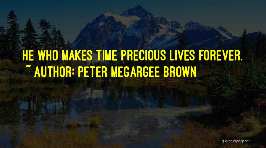 Peter Megargee Brown Quotes: He Who Makes Time Precious Lives Forever.