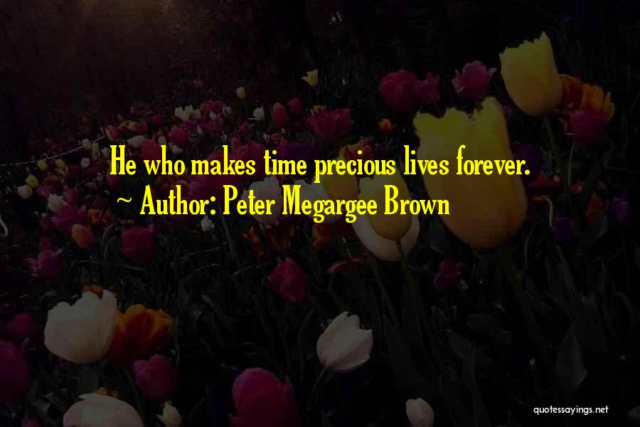 Peter Megargee Brown Quotes: He Who Makes Time Precious Lives Forever.