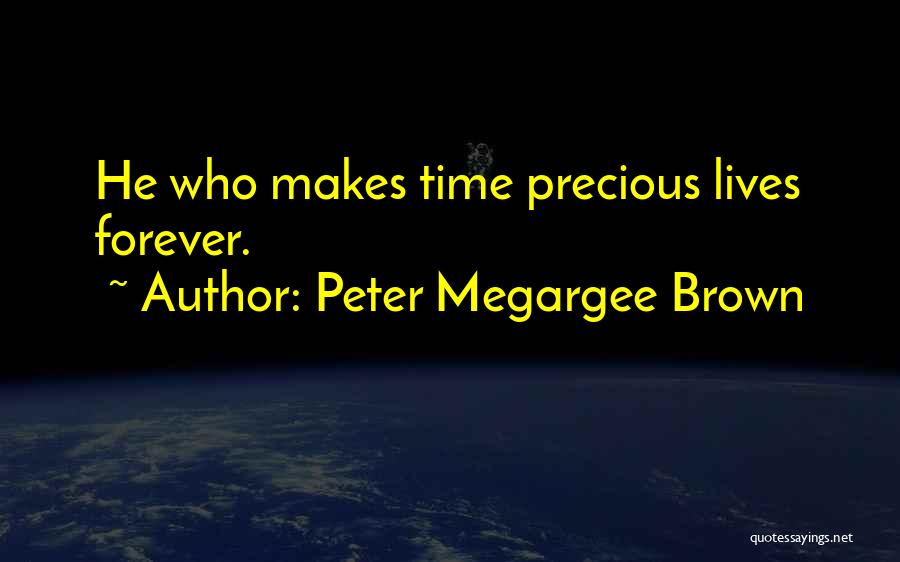 Peter Megargee Brown Quotes: He Who Makes Time Precious Lives Forever.