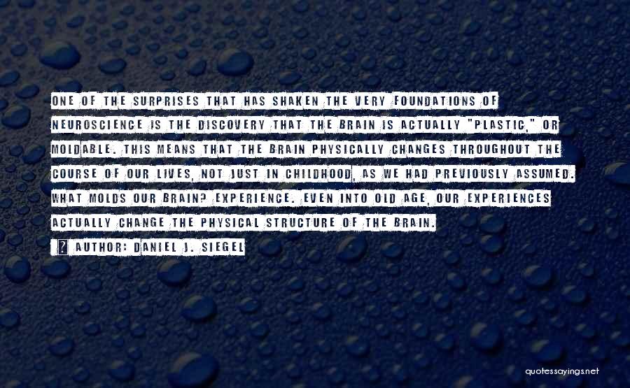 Daniel J. Siegel Quotes: One Of The Surprises That Has Shaken The Very Foundations Of Neuroscience Is The Discovery That The Brain Is Actually