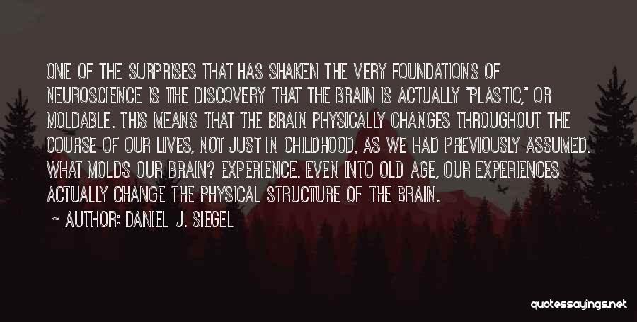 Daniel J. Siegel Quotes: One Of The Surprises That Has Shaken The Very Foundations Of Neuroscience Is The Discovery That The Brain Is Actually