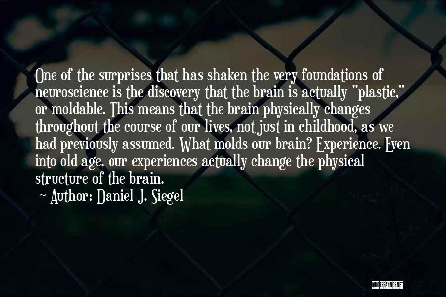 Daniel J. Siegel Quotes: One Of The Surprises That Has Shaken The Very Foundations Of Neuroscience Is The Discovery That The Brain Is Actually