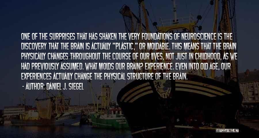 Daniel J. Siegel Quotes: One Of The Surprises That Has Shaken The Very Foundations Of Neuroscience Is The Discovery That The Brain Is Actually