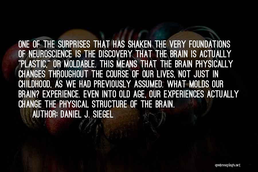 Daniel J. Siegel Quotes: One Of The Surprises That Has Shaken The Very Foundations Of Neuroscience Is The Discovery That The Brain Is Actually