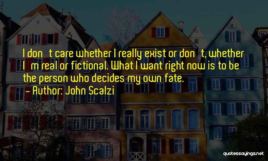 John Scalzi Quotes: I Don't Care Whether I Really Exist Or Don't, Whether I'm Real Or Fictional. What I Want Right Now Is