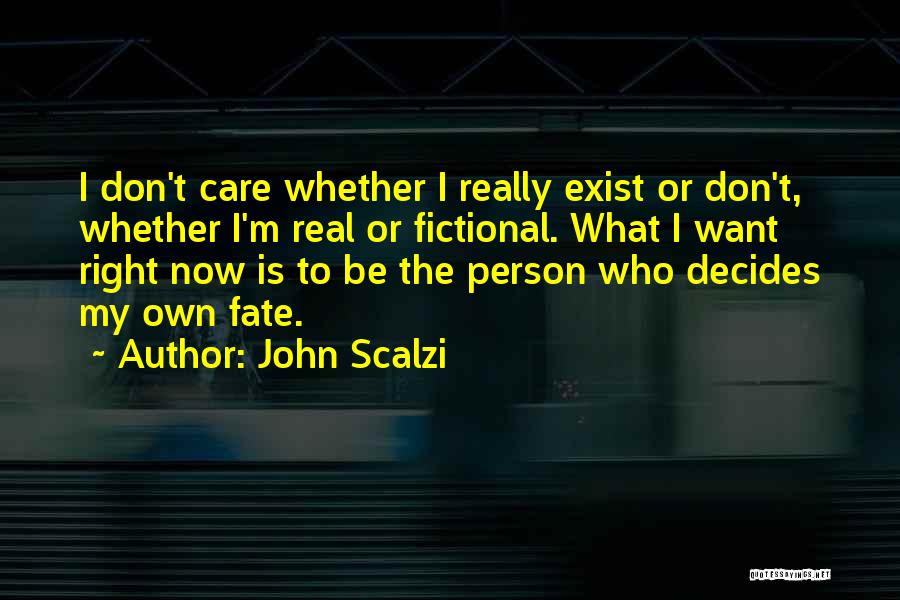 John Scalzi Quotes: I Don't Care Whether I Really Exist Or Don't, Whether I'm Real Or Fictional. What I Want Right Now Is