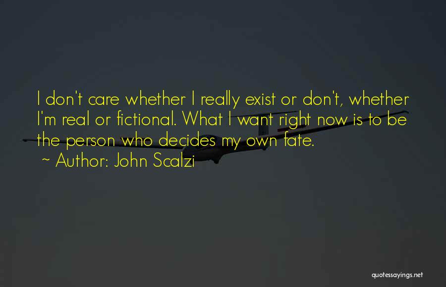 John Scalzi Quotes: I Don't Care Whether I Really Exist Or Don't, Whether I'm Real Or Fictional. What I Want Right Now Is