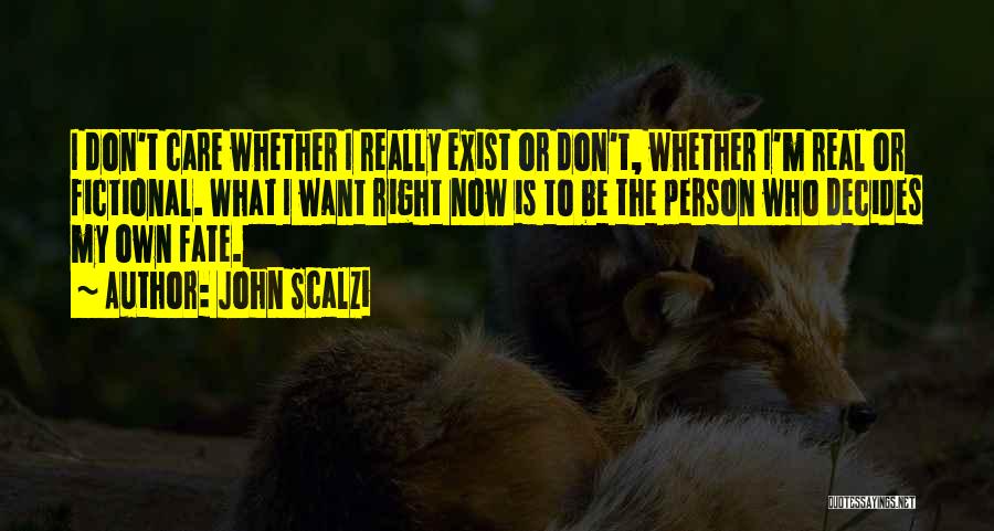 John Scalzi Quotes: I Don't Care Whether I Really Exist Or Don't, Whether I'm Real Or Fictional. What I Want Right Now Is