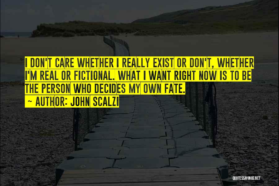 John Scalzi Quotes: I Don't Care Whether I Really Exist Or Don't, Whether I'm Real Or Fictional. What I Want Right Now Is