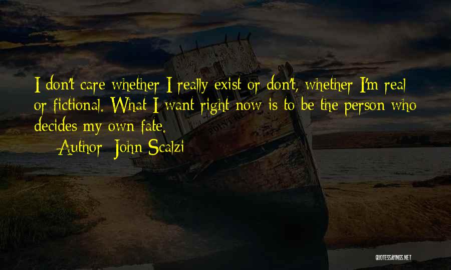 John Scalzi Quotes: I Don't Care Whether I Really Exist Or Don't, Whether I'm Real Or Fictional. What I Want Right Now Is