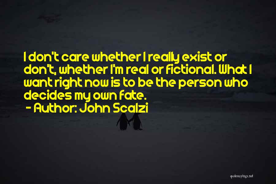 John Scalzi Quotes: I Don't Care Whether I Really Exist Or Don't, Whether I'm Real Or Fictional. What I Want Right Now Is