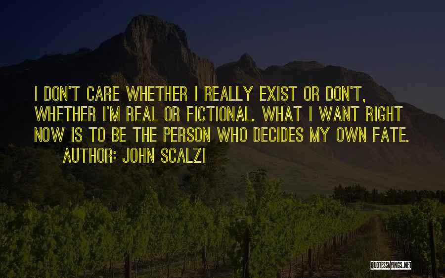 John Scalzi Quotes: I Don't Care Whether I Really Exist Or Don't, Whether I'm Real Or Fictional. What I Want Right Now Is