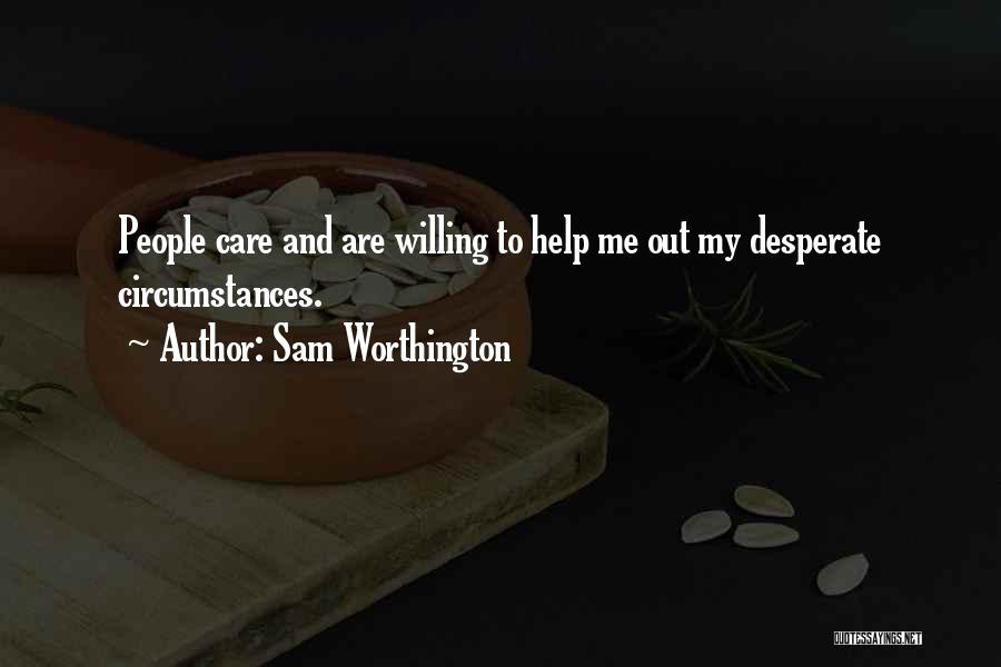 Sam Worthington Quotes: People Care And Are Willing To Help Me Out My Desperate Circumstances.