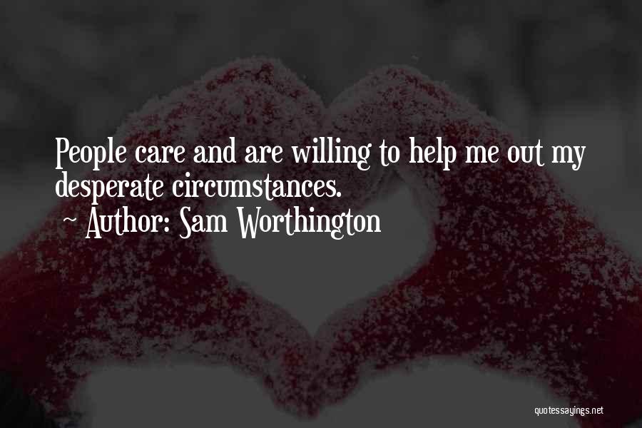 Sam Worthington Quotes: People Care And Are Willing To Help Me Out My Desperate Circumstances.