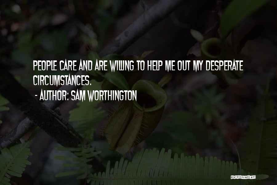 Sam Worthington Quotes: People Care And Are Willing To Help Me Out My Desperate Circumstances.