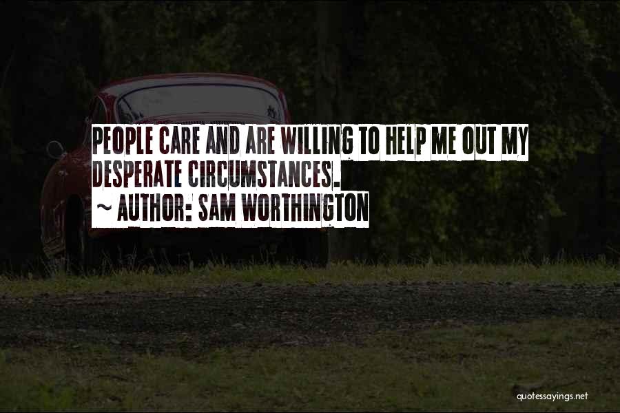 Sam Worthington Quotes: People Care And Are Willing To Help Me Out My Desperate Circumstances.